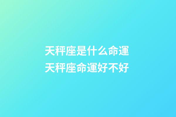 天秤座是什么命運 天秤座命運好不好-第1張-觀點-玄機派